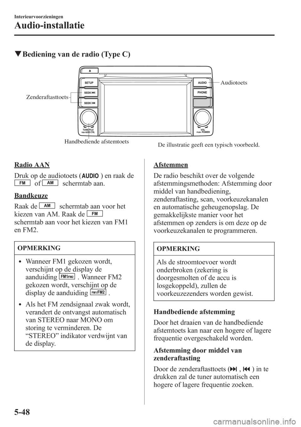 MAZDA MODEL CX-5 2013  Handleiding (in Dutch) qBediening van de radio (Type C)
Handbediende afstemtoets
Audiotoets
Zenderaftasttoets
De illustratie geeft een typisch voorbeeld.
Radio AAN
Druk op de audiotoets (
) en raak de
ofschermtab aan.
Bandk