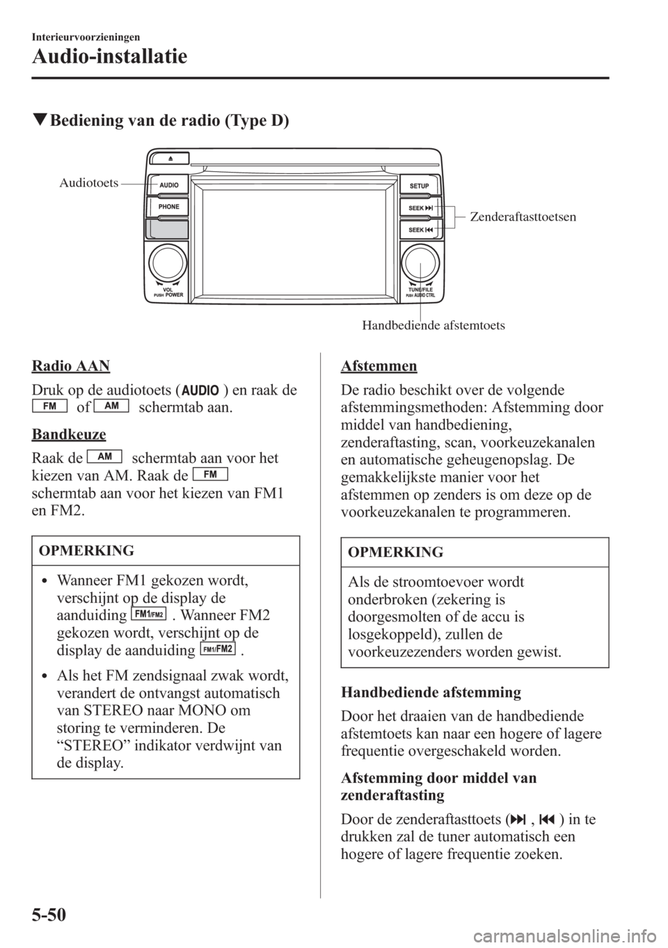 MAZDA MODEL CX-5 2013  Handleiding (in Dutch) qBediening van de radio (Type D)
Zenderaftasttoetsen
Handbediende afstemtoets Audiotoets
Radio AAN
Druk op de audiotoets (
) en raak de
ofschermtab aan.
Bandkeuze
Raak de
schermtab aan voor het
kiezen