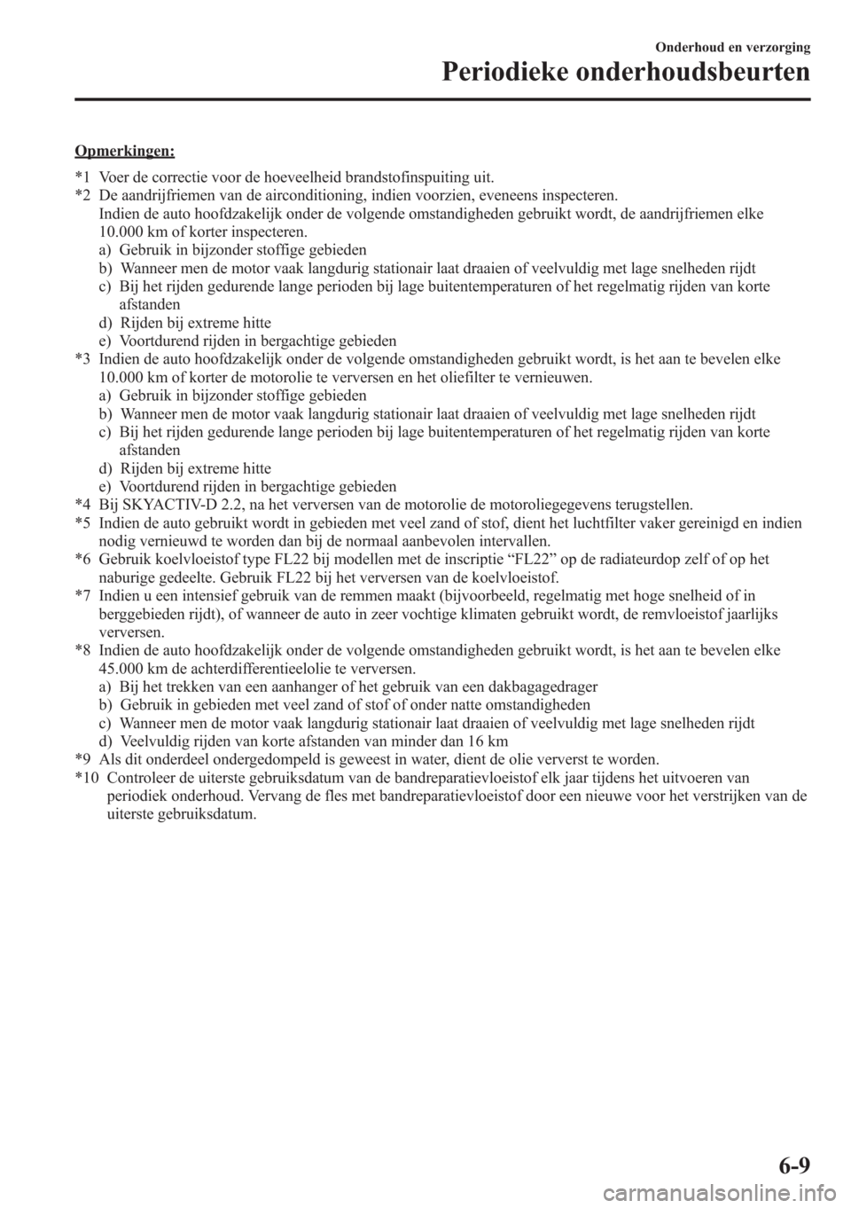 MAZDA MODEL CX-5 2013  Handleiding (in Dutch) Opmerkingen:
*1 Voer de correctie voor de hoeveelheid brandstofinspuiting uit.
*2 De aandrijfriemen van de airconditioning, indien voorzien, eveneens inspecteren.
Indien de auto hoofdzakelijk onder de