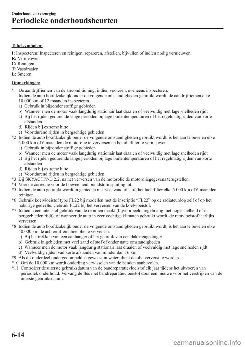 MAZDA MODEL CX-5 2013  Handleiding (in Dutch) Tabelsymbolen:
I:Inspecteren: Inspecteren en reinigen, repareren, afstellen, bijvullen of indien nodig vernieuwen.
R:Vernieuwen
C:Reinigen
T:Vastdraaien
L:Smeren
Opmerkingen:
*1 De aandrijfriemen van 