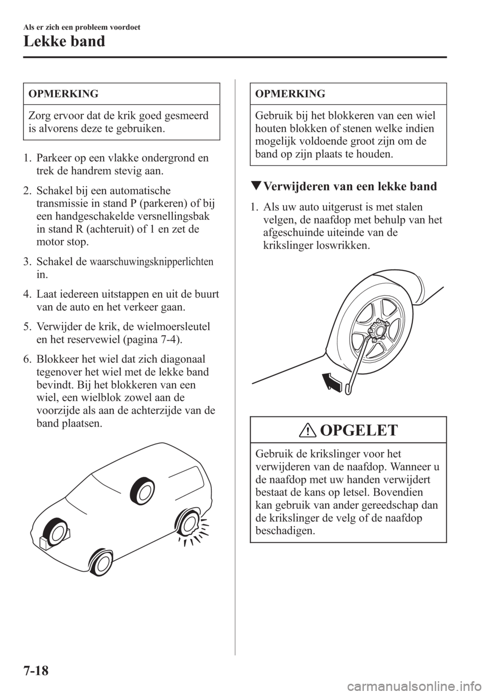 MAZDA MODEL CX-5 2013 Handleiding (in Dutch) OPMERKING
Zorg ervoor dat de krik goed gesmeerd
is alvorens deze te gebruiken.
1. Parkeer op een vlakke ondergrond en
trek de handrem stevig aan.
2. Schakel bij een automatische
transmissie in stand P MAZDA MODEL CX-5 2013 Handleiding (in Dutch) OPMERKING
Zorg ervoor dat de krik goed gesmeerd
is alvorens deze te gebruiken.
1. Parkeer op een vlakke ondergrond en
trek de handrem stevig aan.
2. Schakel bij een automatische
transmissie in stand P