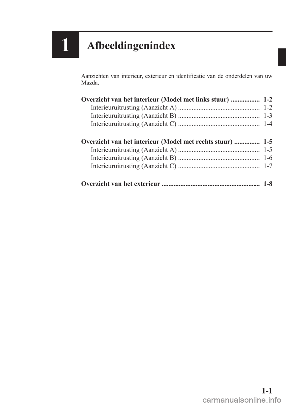 MAZDA MODEL CX-5 2013  Handleiding (in Dutch) 1Afbeeldingenindex
Aanzichten van interieur, exterieur en identificatie van de onderdelen van uw
Mazda.
Overzicht van het interieur (Model met links stuur) ................. 1-2
Interieuruitrusting (A