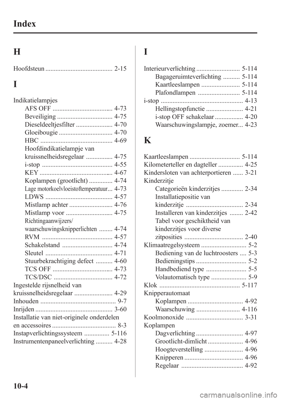 MAZDA MODEL CX-5 2013 Handleiding (in Dutch) H
Hoofdsteun ........................................ 2-15
I
Indikatielampjes
AFS OFF .................................... 4-73
Beveiliging ................................. 4-75
Dieseldeeltjesfilter MAZDA MODEL CX-5 2013 Handleiding (in Dutch) H
Hoofdsteun ........................................ 2-15
I
Indikatielampjes
AFS OFF .................................... 4-73
Beveiliging ................................. 4-75
Dieseldeeltjesfilter