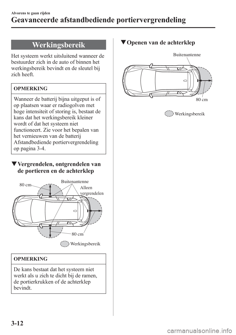 MAZDA MODEL CX-5 2013  Handleiding (in Dutch) Werkingsbereik
Het systeem werkt uitsluitend wanneer de
bestuurder zich in de auto of binnen het
werkingsbereik bevindt en de sleutel bij
zich heeft.
OPMERKING
Wanneer de batterij bijna uitgeput is of