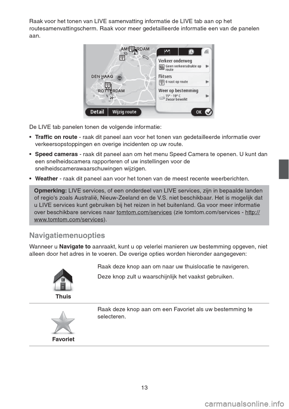 MAZDA MODEL CX-5 2013  Navigation handleiding (in Dutch) 13
Raak voor het tonen van LIVE samenvatting informatie de LIVE tab aan op het 
routesamenvattingscherm. Raak voor meer gedetailleerde informatie een van de panelen 
aan.
De LIVE tab panelen tonen de 