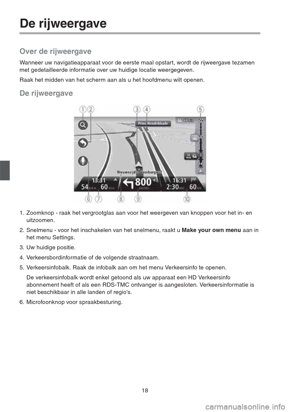 MAZDA MODEL CX-5 2013  Navigation handleiding (in Dutch) 18
De rijweergave
Over de rijweergave
Wanneer uw navigatieapparaat voor de eerste maal opstart, wordt de rijweergave tezamen 
met gedetailleerde informatie over uw huidige locatie weergegeven.
Raak he