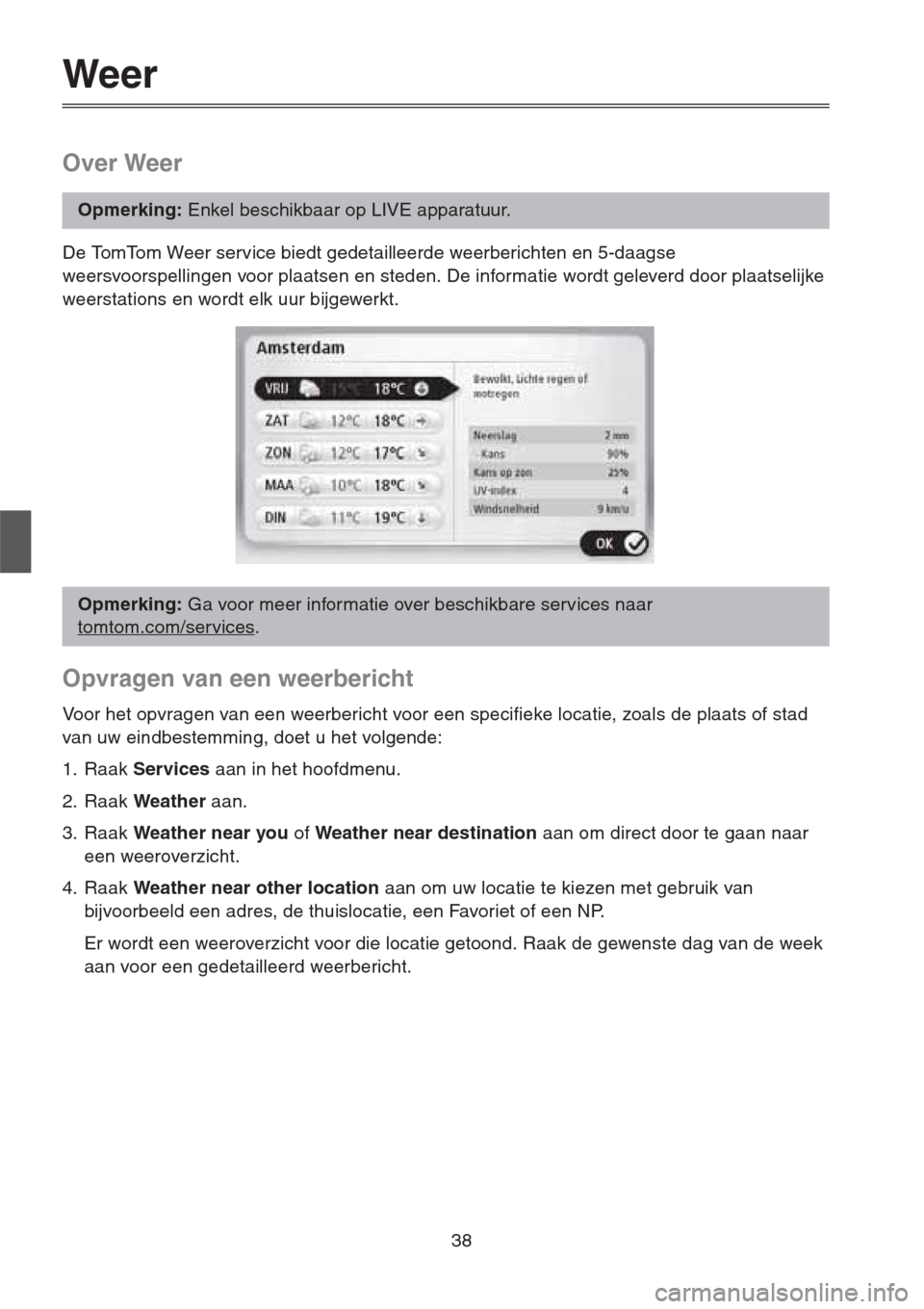 MAZDA MODEL CX-5 2013  Navigation handleiding (in Dutch) 38
Weer
Over Weer
De TomTom Weer service biedt gedetailleerde weerberichten en 5-daagse 
weersvoorspellingen voor plaatsen en steden. De informatie wordt geleverd door plaatselijke 
weerstations en wo