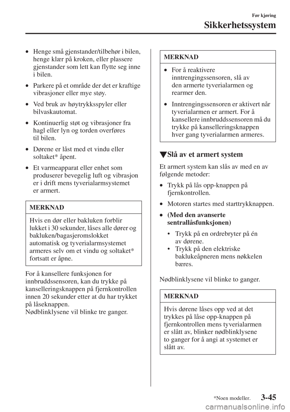MAZDA MODEL CX-5 2013  Brukerhåndbok (in Norwegian) 3-45
Før kjøring
Sikkerhetssystem
•Henge små gjenstander/tilbehør i bilen, 
henge klær på kroken, eller plassere 
gjenstander som lett kan flytte seg inne 
i bilen.
•Parkere på et område d