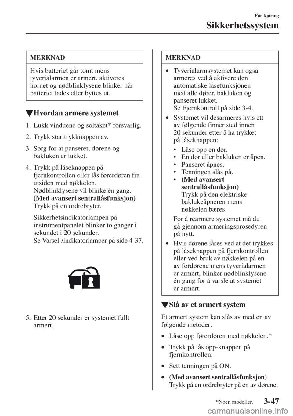 MAZDA MODEL CX-5 2013  Brukerhåndbok (in Norwegian) 3-47
Før kjøring
Sikkerhetssystem
tHvordan armere systemet
1. Lukk vinduene og soltaket* forsvarlig.
2. Trykk starttrykknappen av.
3. Sørg for at panseret, dørene og 
bakluken er lukket.
4. Trykk 