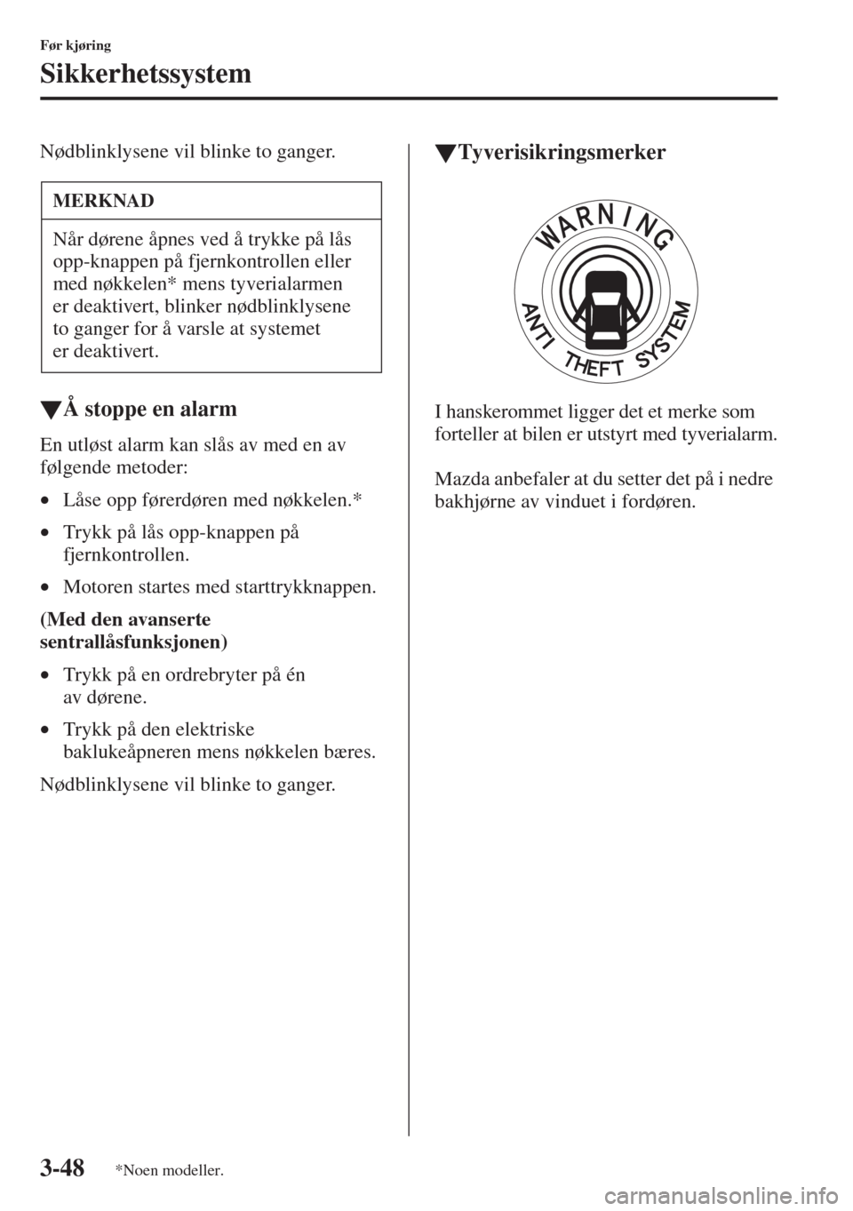 MAZDA MODEL CX-5 2013  Brukerhåndbok (in Norwegian) 3-48
Før kjøring
Sikkerhetssystem
Nødblinklysene vil blinke to ganger.
tÅ stoppe en alarm
En utløst alarm kan slås av med en av 
følgende metoder:
•Låse opp førerdøren med nøkkelen.*
•T