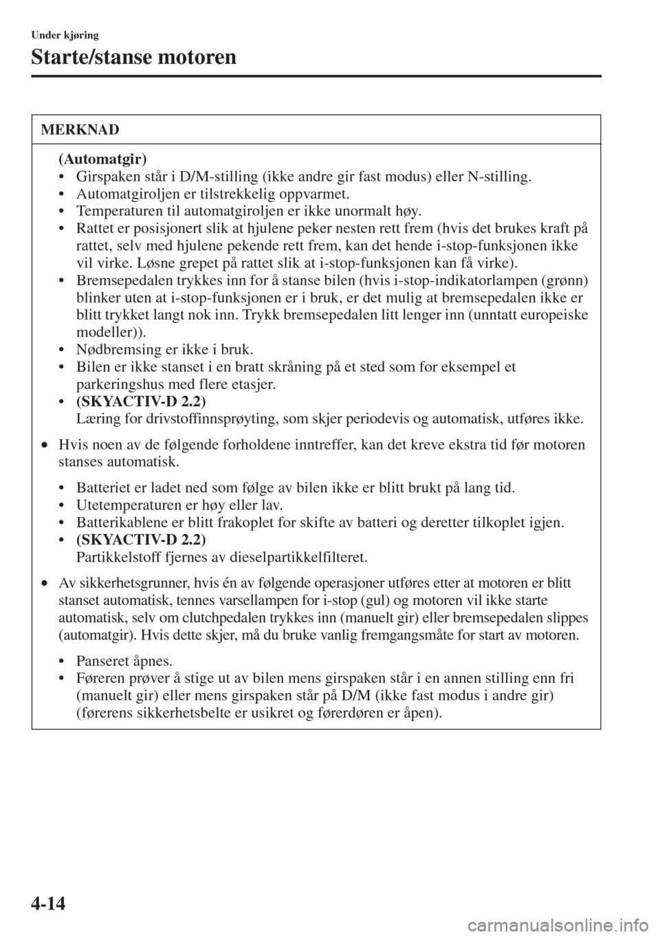 MAZDA MODEL CX-5 2013  Brukerhåndbok (in Norwegian) 4-14
Under kjøring
Starte/stanse motoren
MERKNAD
(Automatgir)
• Girspaken står i D/M-stilling (ikke andre gir fast modus) eller N-stilling.
• Automatgiroljen er tilstrekkelig oppvarmet.
• Temp