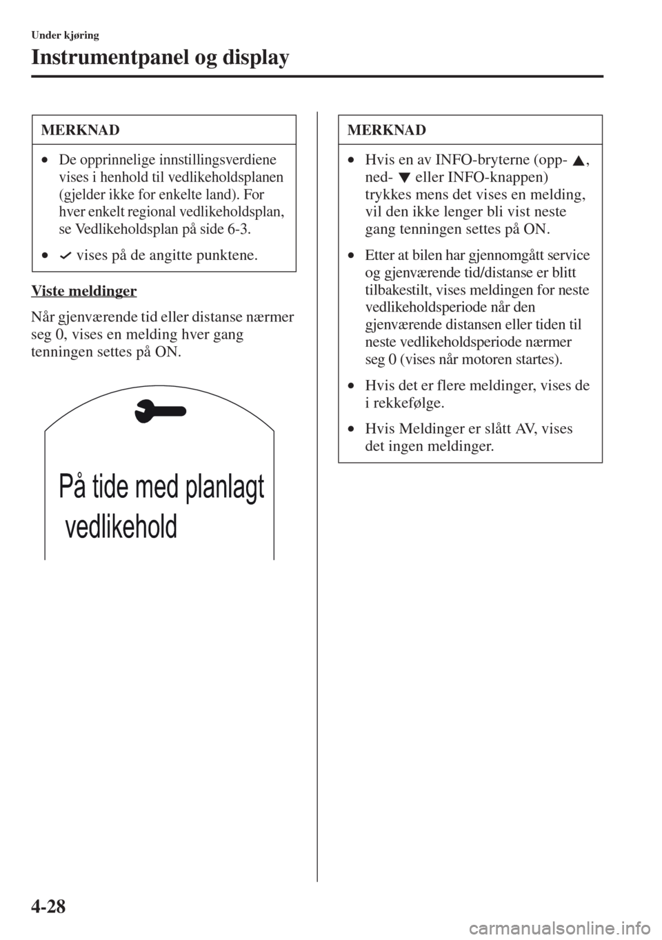 MAZDA MODEL CX-5 2013 Brukerhåndbok (in Norwegian) 4-28
Under kjøring
Instrumentpanel og display
Viste meldinger
Når gjenværende tid eller distanse nærmer
seg 0, vises en melding hver gang
tenningen settes på ON.
MERKNAD
•De opprinnelige inns MAZDA MODEL CX-5 2013 Brukerhåndbok (in Norwegian) 4-28
Under kjøring
Instrumentpanel og display
Viste meldinger
Når gjenværende tid eller distanse nærmer
seg 0, vises en melding hver gang
tenningen settes på ON.
MERKNAD
•De opprinnelige inns