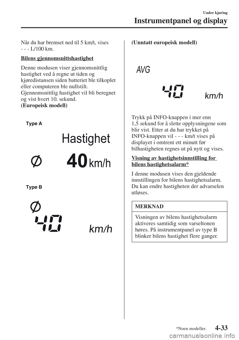MAZDA MODEL CX-5 2013 Brukerhåndbok (in Norwegian) 4-33
Under kjøring
Instrumentpanel og display
Når du har bremset ned til 5 km/t, vises
---L/100 km.
Bilens gjennomsnittshastighet
Denne modusen viser gjennomsnittlig
hastighet ved å regne ut tide MAZDA MODEL CX-5 2013 Brukerhåndbok (in Norwegian) 4-33
Under kjøring
Instrumentpanel og display
Når du har bremset ned til 5 km/t, vises
---L/100 km.
Bilens gjennomsnittshastighet
Denne modusen viser gjennomsnittlig
hastighet ved å regne ut tide