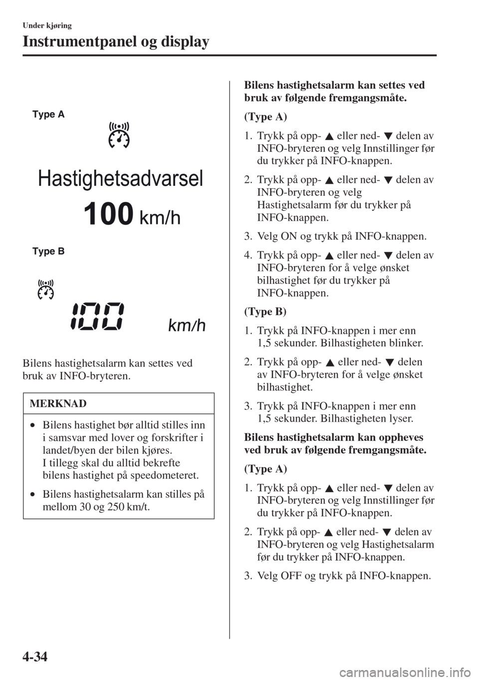 MAZDA MODEL CX-5 2013  Brukerhåndbok (in Norwegian) 4-34
Under kjøring
Instrumentpanel og display
Bilens hastighetsalarm kan settes ved 
bruk av INFO-bryteren.Bilens hastighetsalarm kan settes ved 
bruk av følgende fremgangsmåte.
(Type A)
1. Trykk p