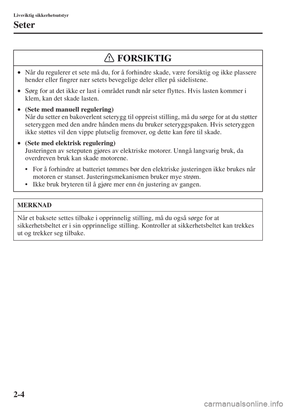 MAZDA MODEL CX-5 2013  Brukerhåndbok (in Norwegian) 2-4
Livsviktig sikkerhetsutstyr
Seter
•Når du regulerer et sete må du, for å forhindre skade, være forsiktig og ikke plassere 
hender eller fingrer nær setets bevegelige deler eller på sidelis