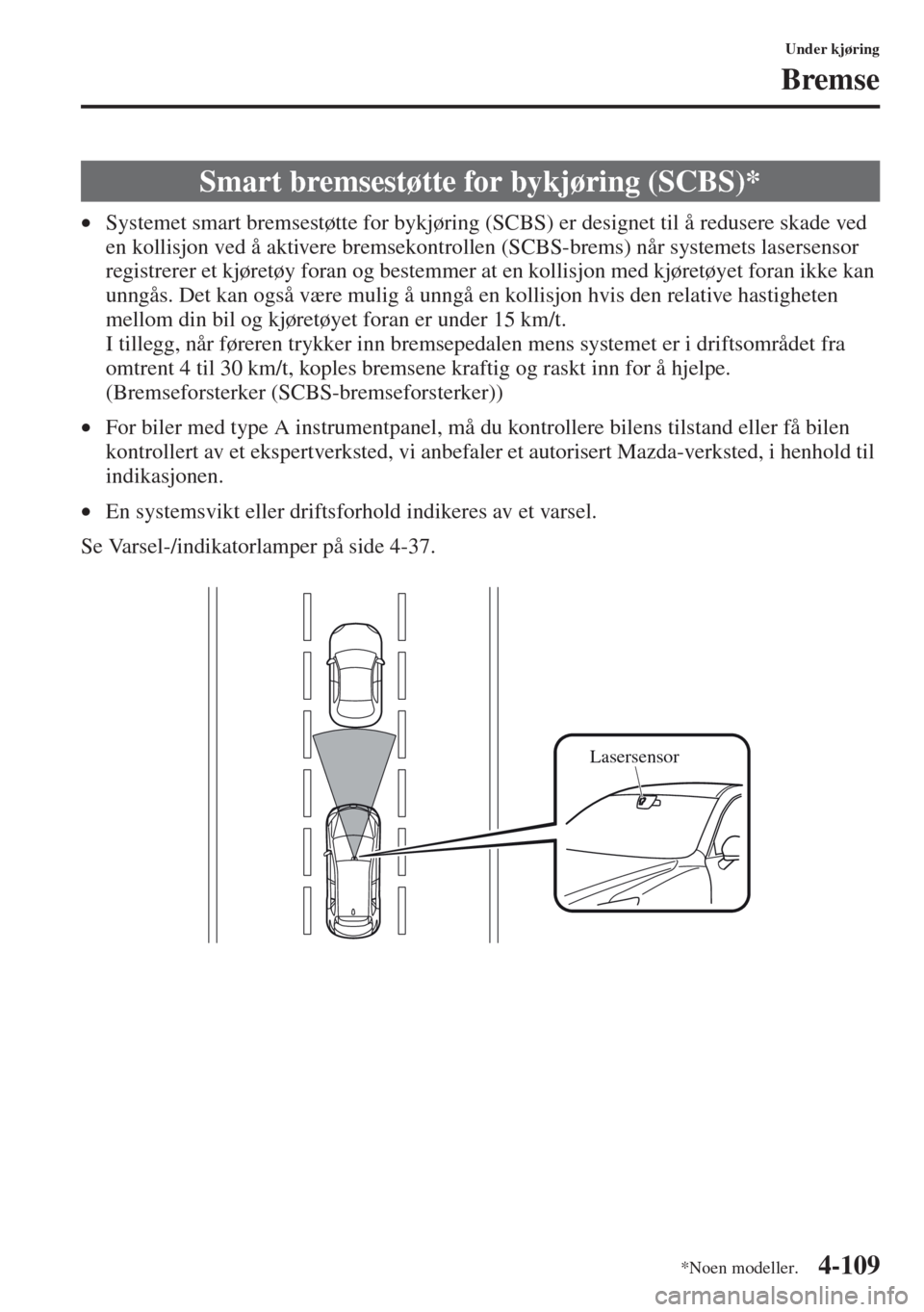 MAZDA MODEL CX-5 2013  Brukerhåndbok (in Norwegian) 4-109
Under kjøring
Bremse
•Systemet smart bremsestøtte for bykjøring (SCBS) er designet til å redusere skade ved 
en kollisjon ved å aktivere bremsekontrollen (SCBS-brems) når systemets laser