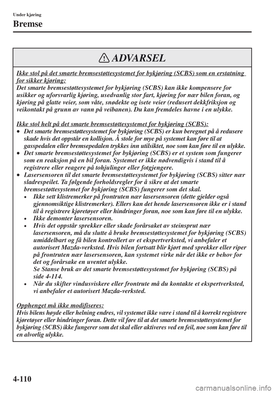 MAZDA MODEL CX-5 2013  Brukerhåndbok (in Norwegian) 4-110
Under kjøring
Bremse
Ikke stol på det smarte bremsestøttesystemet for bykjøring (SCBS) som en erstatning 
for sikker kjøring:
Det smarte bremsestøttesystemet for bykjøring (SCBS) kan ikke