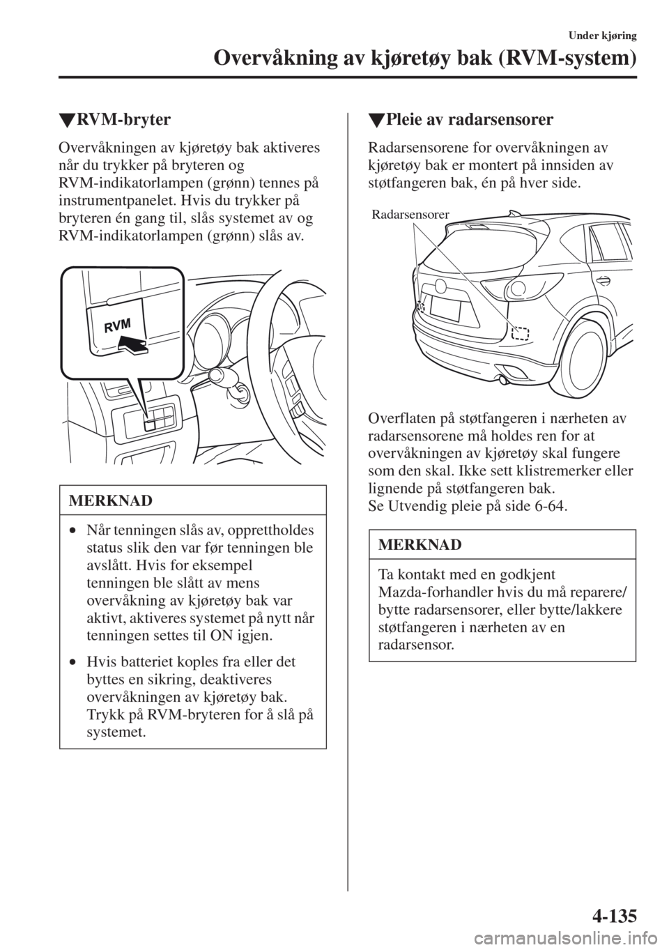 MAZDA MODEL CX-5 2013 Brukerhåndbok (in Norwegian) 4-135
Under kjøring
Overvåkning av kjøretøy bak (RVM-system)
tRVM-bryter
Overvåkningen av kjøretøy bak aktiveres
når du trykker på bryteren og
RVM-indikatorlampen (grønn) tennes på
instr MAZDA MODEL CX-5 2013 Brukerhåndbok (in Norwegian) 4-135
Under kjøring
Overvåkning av kjøretøy bak (RVM-system)
tRVM-bryter
Overvåkningen av kjøretøy bak aktiveres
når du trykker på bryteren og
RVM-indikatorlampen (grønn) tennes på
instr