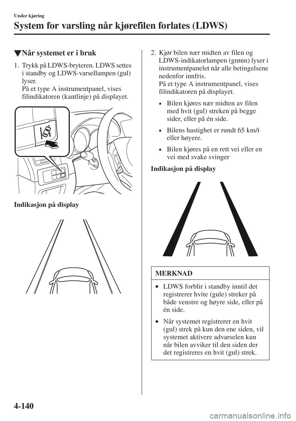 MAZDA MODEL CX-5 2013  Brukerhåndbok (in Norwegian) 4-140
Under kjøring
System for varsling når kjørefilen forlates (LDWS)
tN
