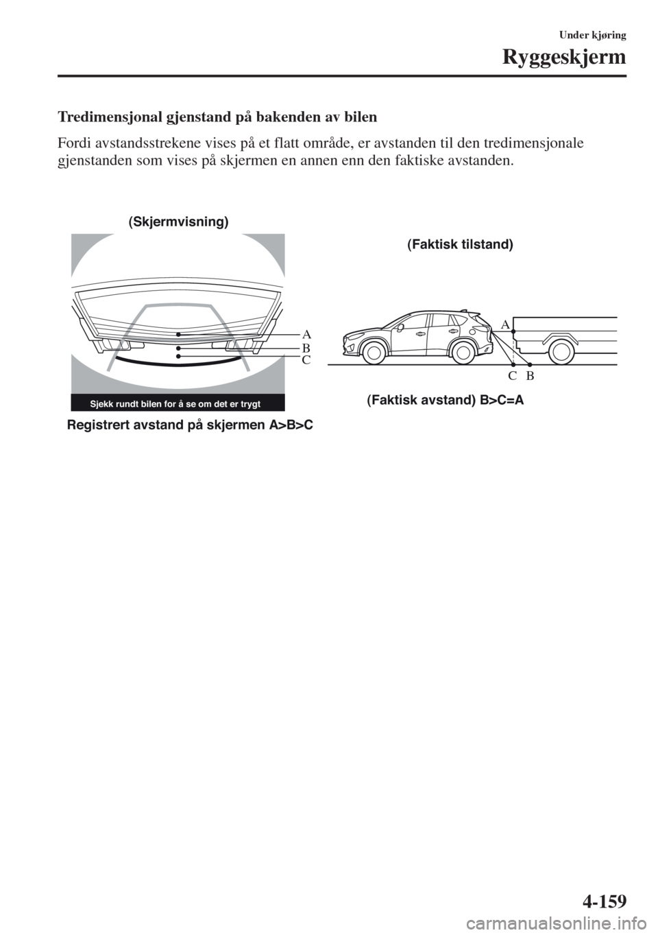 MAZDA MODEL CX-5 2013 Brukerhåndbok (in Norwegian) 4-159
Under kjøring
Ryggeskjerm
Tredimensjonal gjenstand på bakenden av bilen
Fordi avstandsstrekene vises på et flatt område, er avstanden til den tredimensjonale
gjenstanden som vises på skjer MAZDA MODEL CX-5 2013 Brukerhåndbok (in Norwegian) 4-159
Under kjøring
Ryggeskjerm
Tredimensjonal gjenstand på bakenden av bilen
Fordi avstandsstrekene vises på et flatt område, er avstanden til den tredimensjonale
gjenstanden som vises på skjer
