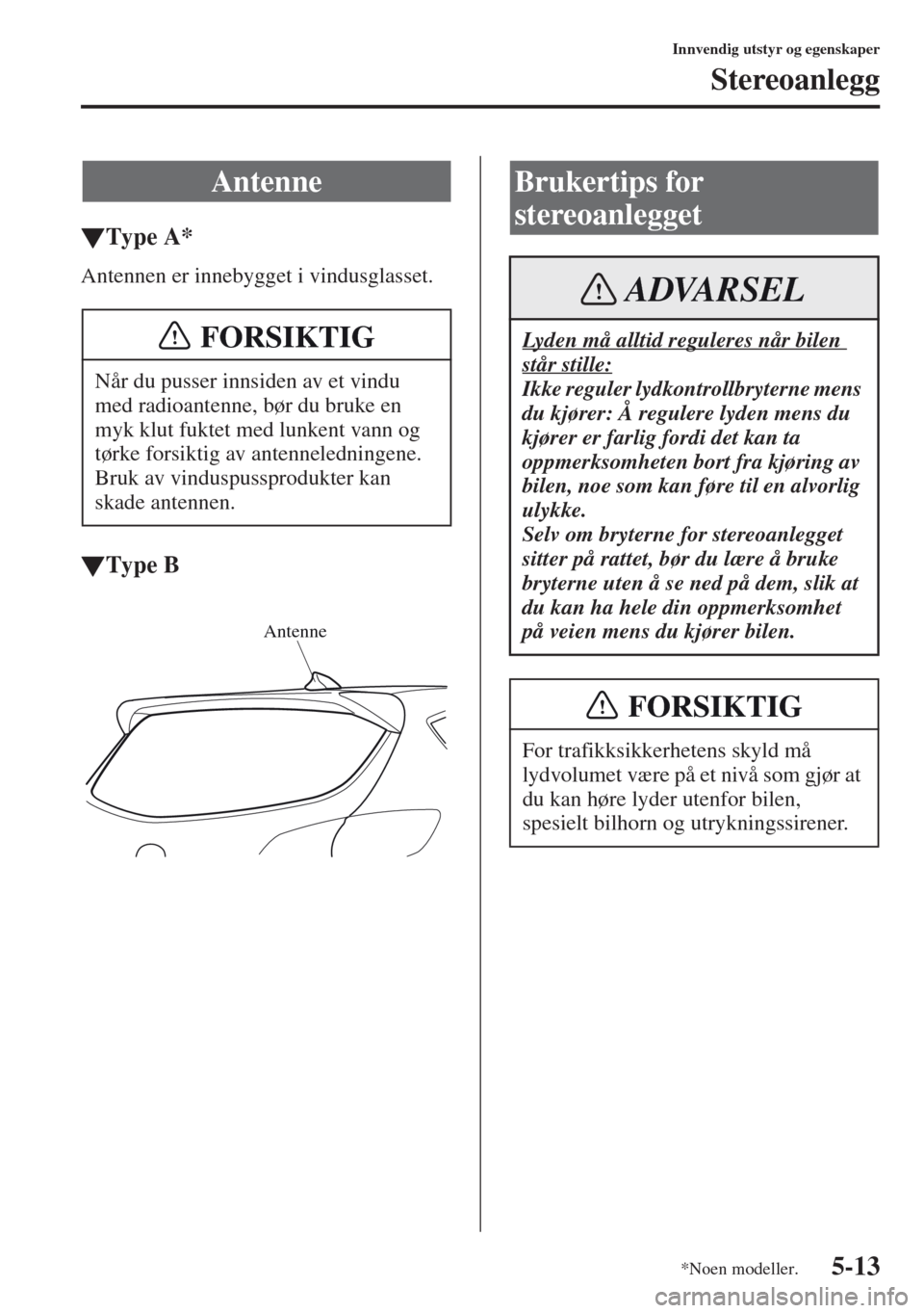 MAZDA MODEL CX-5 2013 Brukerhåndbok (in Norwegian) 5-13
Innvendig utstyr og egenskaper
Stereoanlegg
tType A*
Antennen er innebygget i vindusglasset.
tType B
Antenne
Når du pusser innsiden av et vindu
med radioantenne, bør du bruke en
myk klut fukt MAZDA MODEL CX-5 2013 Brukerhåndbok (in Norwegian) 5-13
Innvendig utstyr og egenskaper
Stereoanlegg
tType A*
Antennen er innebygget i vindusglasset.
tType B
Antenne
Når du pusser innsiden av et vindu
med radioantenne, bør du bruke en
myk klut fukt