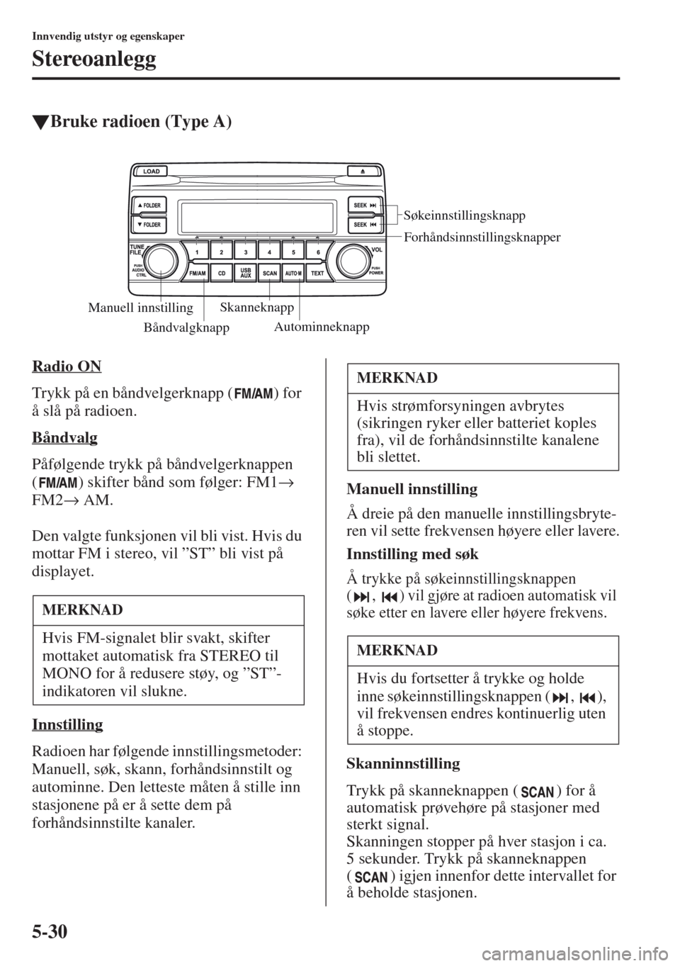 MAZDA MODEL CX-5 2013  Brukerhåndbok (in Norwegian) 5-30
Innvendig utstyr og egenskaper
Stereoanlegg
tBruke radioen (Type A)
Radio ON
Trykk på en båndvelgerknapp ( ) for 
å slå på radioen.
Båndvalg
Påfølgende trykk på båndvelgerknappen 
( ) s