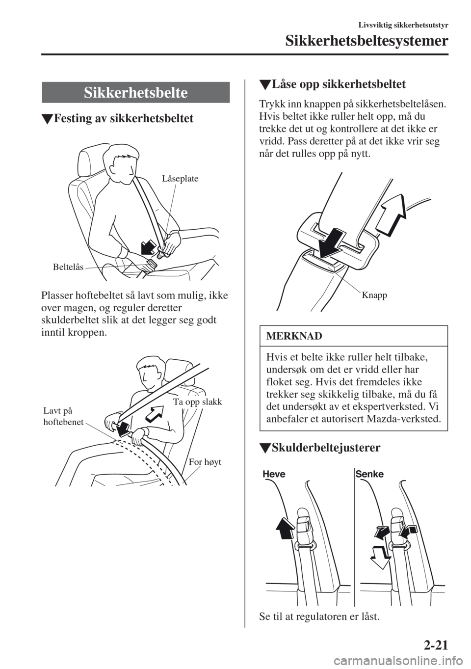 MAZDA MODEL CX-5 2013  Brukerhåndbok (in Norwegian) 2-21
Livsviktig sikkerhetsutstyr
Sikkerhetsbeltesystemer
tFesting av sikkerhetsbeltet
Plasser hoftebeltet så lavt som mulig, ikke 
over magen, og reguler deretter 
skulderbeltet slik at det legger se