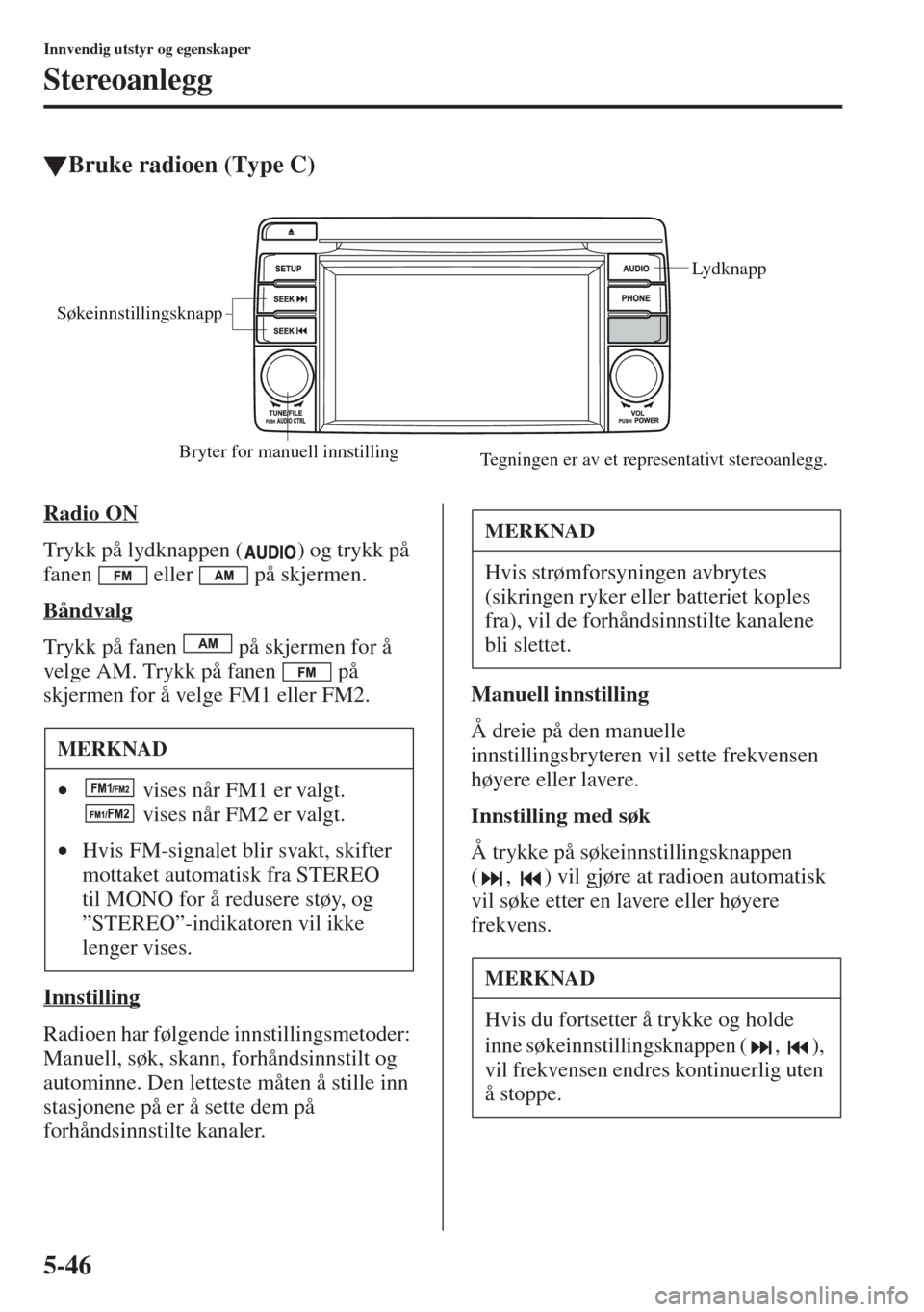 MAZDA MODEL CX-5 2013 Brukerhåndbok (in Norwegian) 5-46
Innvendig utstyr og egenskaper
Stereoanlegg
tBruke radioen (Type C)
Radio ON
Trykk på lydknappen ( ) og trykk på
fanen eller på skjermen.
Båndvalg
Trykk på fanen på skjermen for å
ve MAZDA MODEL CX-5 2013 Brukerhåndbok (in Norwegian) 5-46
Innvendig utstyr og egenskaper
Stereoanlegg
tBruke radioen (Type C)
Radio ON
Trykk på lydknappen ( ) og trykk på
fanen eller på skjermen.
Båndvalg
Trykk på fanen på skjermen for å
ve