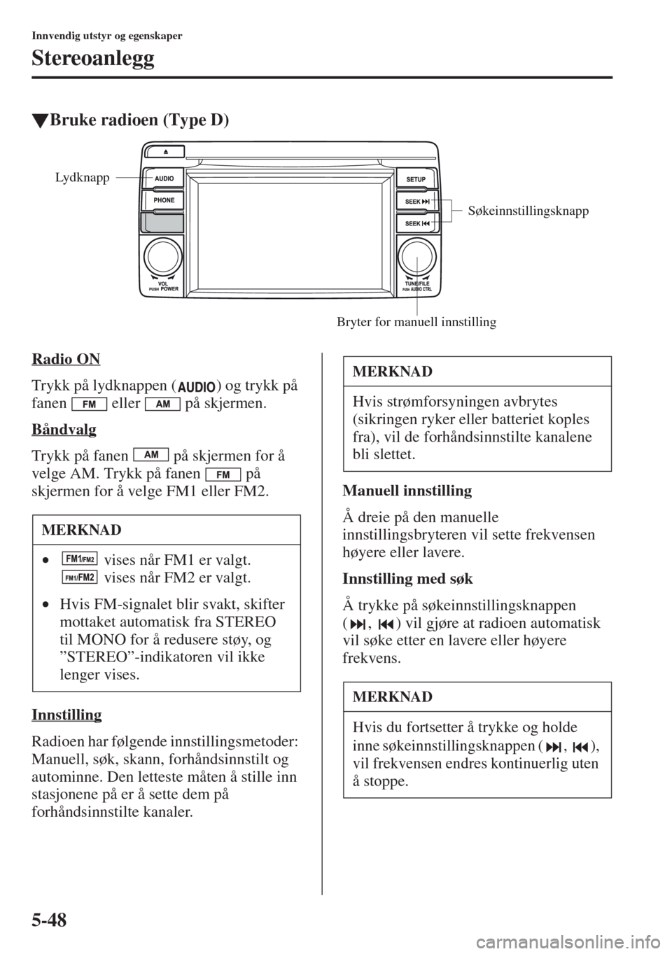 MAZDA MODEL CX-5 2013 Brukerhåndbok (in Norwegian) 5-48
Innvendig utstyr og egenskaper
Stereoanlegg
tBruke radioen (Type D)
Radio ON
Trykk på lydknappen ( ) og trykk på
fanen eller på skjermen.
Båndvalg
Trykk på fanen på skjermen for å
ve MAZDA MODEL CX-5 2013 Brukerhåndbok (in Norwegian) 5-48
Innvendig utstyr og egenskaper
Stereoanlegg
tBruke radioen (Type D)
Radio ON
Trykk på lydknappen ( ) og trykk på
fanen eller på skjermen.
Båndvalg
Trykk på fanen på skjermen for å
ve