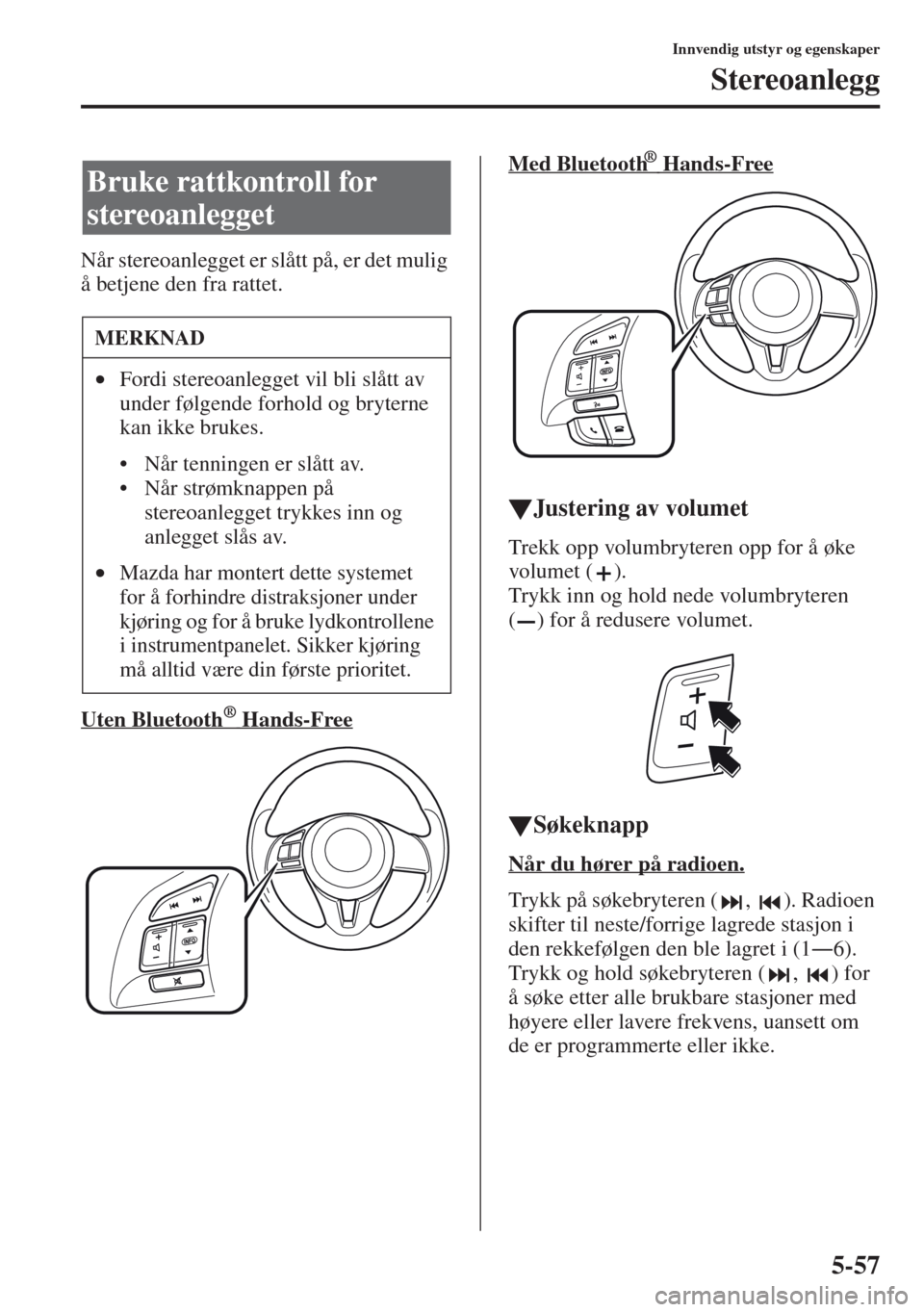 MAZDA MODEL CX-5 2013  Brukerhåndbok (in Norwegian) 5-57
Innvendig utstyr og egenskaper
Stereoanlegg
Når stereoanlegget er slått på, er det mulig 
å betjene den fra rattet.
Uten Bluetooth   
 ® Hands-Free
Med Bluetooth     ® Hands-Free
tJustering