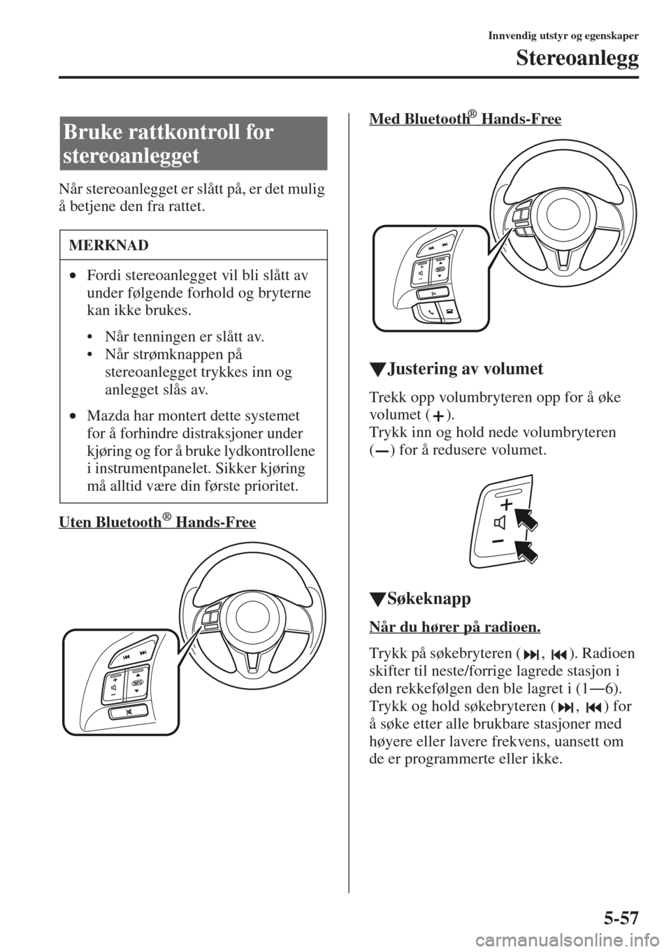MAZDA MODEL CX-5 2013 Brukerhåndbok (in Norwegian) 5-57
Innvendig utstyr og egenskaper
Stereoanlegg
Når stereoanlegget er slått på, er det mulig
å betjene den fra rattet.
Uten Bluetooth
® Hands-Free
Med Bluetooth ® Hands-Free
tJustering MAZDA MODEL CX-5 2013 Brukerhåndbok (in Norwegian) 5-57
Innvendig utstyr og egenskaper
Stereoanlegg
Når stereoanlegget er slått på, er det mulig
å betjene den fra rattet.
Uten Bluetooth
® Hands-Free
Med Bluetooth ® Hands-Free
tJustering