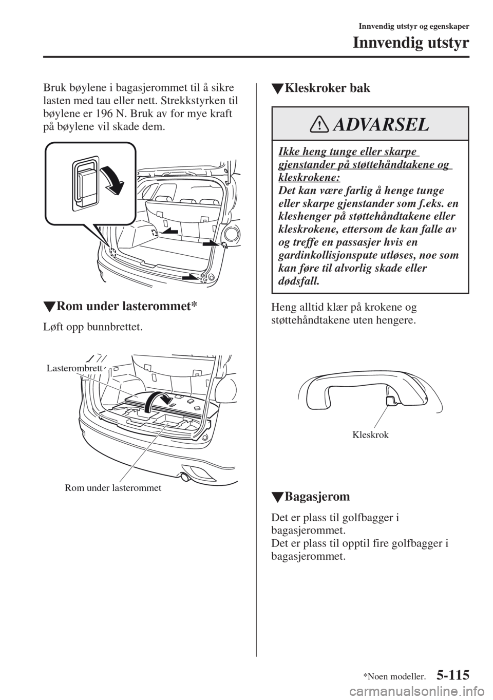 MAZDA MODEL CX-5 2013 Brukerhåndbok (in Norwegian) 5-115
Innvendig utstyr og egenskaper
Innvendig utstyr
Bruk bøylene i bagasjerommet til å sikre
lasten med tau eller nett. Strekkstyrken til
bøylene er 196 N. Bruk av for mye kraft
på bøylene v MAZDA MODEL CX-5 2013 Brukerhåndbok (in Norwegian) 5-115
Innvendig utstyr og egenskaper
Innvendig utstyr
Bruk bøylene i bagasjerommet til å sikre
lasten med tau eller nett. Strekkstyrken til
bøylene er 196 N. Bruk av for mye kraft
på bøylene v