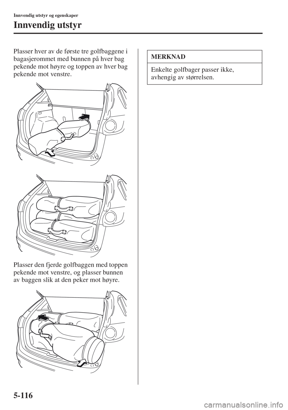 MAZDA MODEL CX-5 2013 Brukerhåndbok (in Norwegian) 5-116
Innvendig utstyr og egenskaper
Innvendig utstyr
Plasser hver av de første tre golfbaggene i
bagasjerommet med bunnen på hver bag
pekende mot høyre og toppen av hver bag
pekende mot venstre MAZDA MODEL CX-5 2013 Brukerhåndbok (in Norwegian) 5-116
Innvendig utstyr og egenskaper
Innvendig utstyr
Plasser hver av de første tre golfbaggene i
bagasjerommet med bunnen på hver bag
pekende mot høyre og toppen av hver bag
pekende mot venstre
