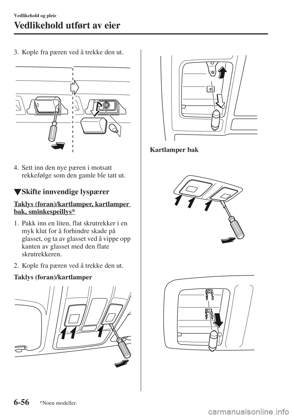 MAZDA MODEL CX-5 2013 Brukerhåndbok (in Norwegian) 6-56
Vedlikehold og pleie
Vedlikehold utført av eier
3. Kople fra pæren ved å trekke den ut.
4. Sett inn den nye pæren i motsatt
rekkefølge som den gamle ble tatt ut.
tSkifte innvendige lyspære MAZDA MODEL CX-5 2013 Brukerhåndbok (in Norwegian) 6-56
Vedlikehold og pleie
Vedlikehold utført av eier
3. Kople fra pæren ved å trekke den ut.
4. Sett inn den nye pæren i motsatt
rekkefølge som den gamle ble tatt ut.
tSkifte innvendige lyspære