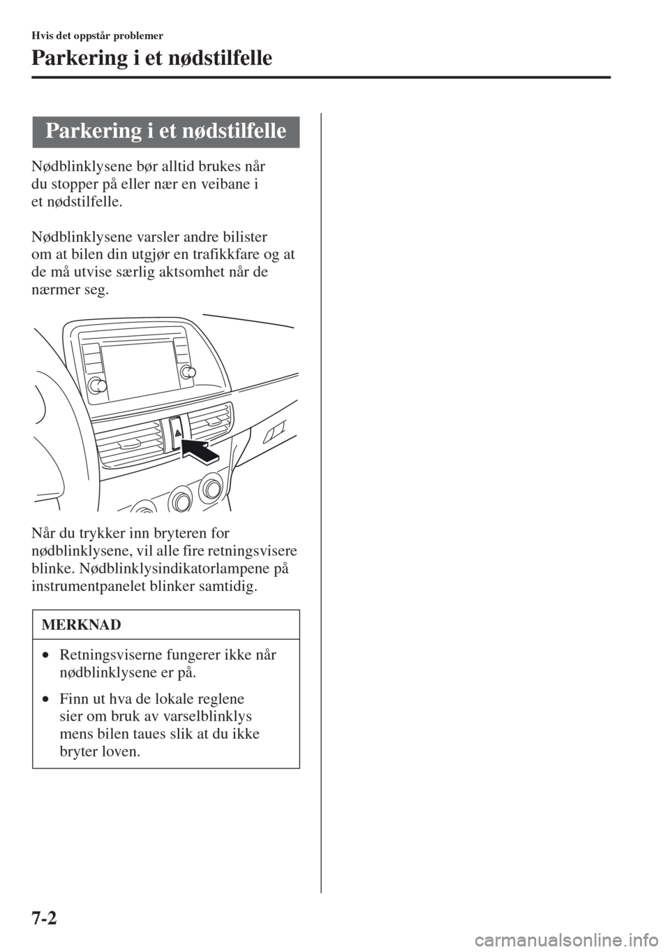 MAZDA MODEL CX-5 2013 Brukerhåndbok (in Norwegian) 7-2
Hvis det oppstår problemer
Parkering i et nødstilfelle
Nødblinklysene bør alltid brukes når
du stopper på eller nær en veibane i
et nødstilfelle.
Nødblinklysene varsler andre bilister MAZDA MODEL CX-5 2013 Brukerhåndbok (in Norwegian) 7-2
Hvis det oppstår problemer
Parkering i et nødstilfelle
Nødblinklysene bør alltid brukes når
du stopper på eller nær en veibane i
et nødstilfelle.
Nødblinklysene varsler andre bilister