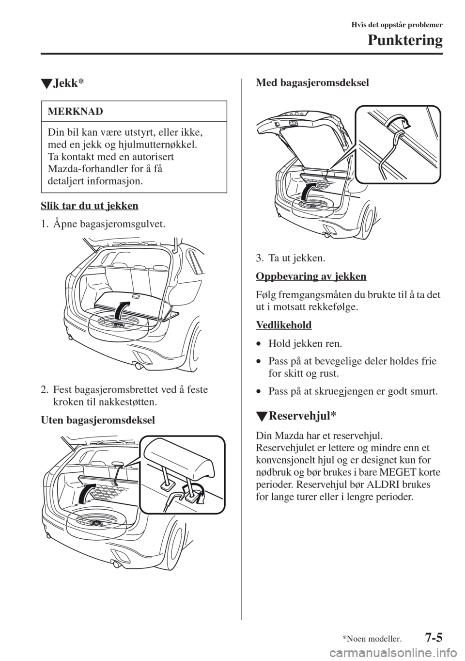 MAZDA MODEL CX-5 2013 Brukerhåndbok (in Norwegian) 7-5
Hvis det oppstår problemer
Punktering
tJekk*
Slik tar du ut jekken
1. Åpne bagasjeromsgulvet.
2. Fest bagasjeromsbrettet ved å feste
kroken til nakkestøtten.
Uten bagasjeromsdekselMed bagasje MAZDA MODEL CX-5 2013 Brukerhåndbok (in Norwegian) 7-5
Hvis det oppstår problemer
Punktering
tJekk*
Slik tar du ut jekken
1. Åpne bagasjeromsgulvet.
2. Fest bagasjeromsbrettet ved å feste
kroken til nakkestøtten.
Uten bagasjeromsdekselMed bagasje