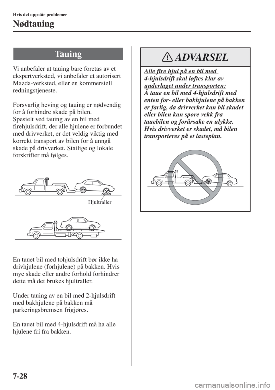 MAZDA MODEL CX-5 2013  Brukerhåndbok (in Norwegian) 7-28
Hvis det oppstår problemer
Nødtauing
Vi anbefaler at tauing bare foretas av et 
ekspertverksted, vi anbefaler et autorisert 
Mazda-verksted, eller en kommersiell 
redningstjeneste.
Forsvarlig h