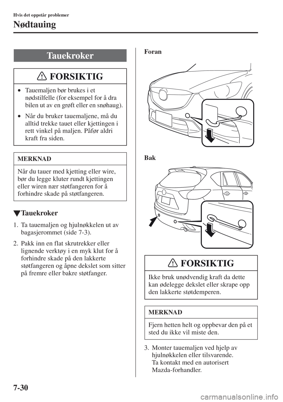 MAZDA MODEL CX-5 2013  Brukerhåndbok (in Norwegian) 7-30
Hvis det oppstår problemer
Nødtauing
tTauekroker
1. Ta tauemaljen og hjulnøkkelen ut av 
bagasjerommet (side 7-3).
2. Pakk inn en flat skrutrekker eller 
lignende verktøy i en myk klut for å