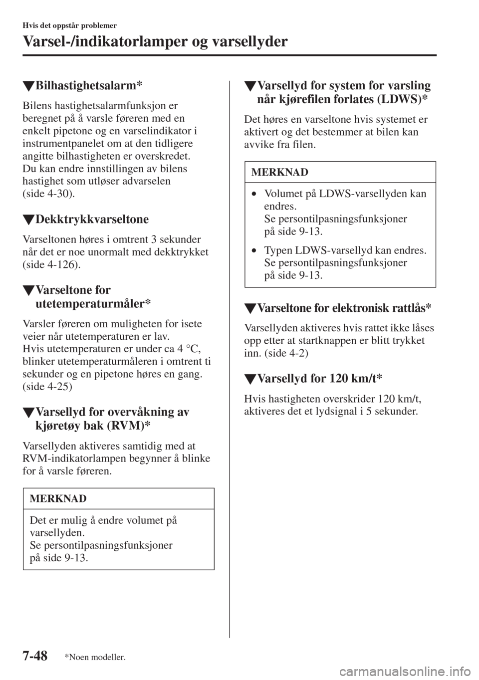 MAZDA MODEL CX-5 2013  Brukerhåndbok (in Norwegian) 7-48
Hvis det oppstår problemer
Varsel-/indikatorlamper og varsellyder
tBilhastighetsalarm*
Bilens hastighetsalarmfunksjon er 
beregnet på å varsle føreren med en 
enkelt pipetone og en varselindi