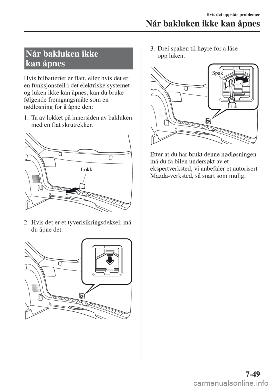 MAZDA MODEL CX-5 2013  Brukerhåndbok (in Norwegian) 7-49
Hvis det oppstår problemer
Når bakluken ikke kan åpnes
Hvis bilbatteriet er flatt, eller hvis det er 
en funksjonsfeil i det elektriske systemet 
og luken ikke kan åpnes, kan du bruke 
følge