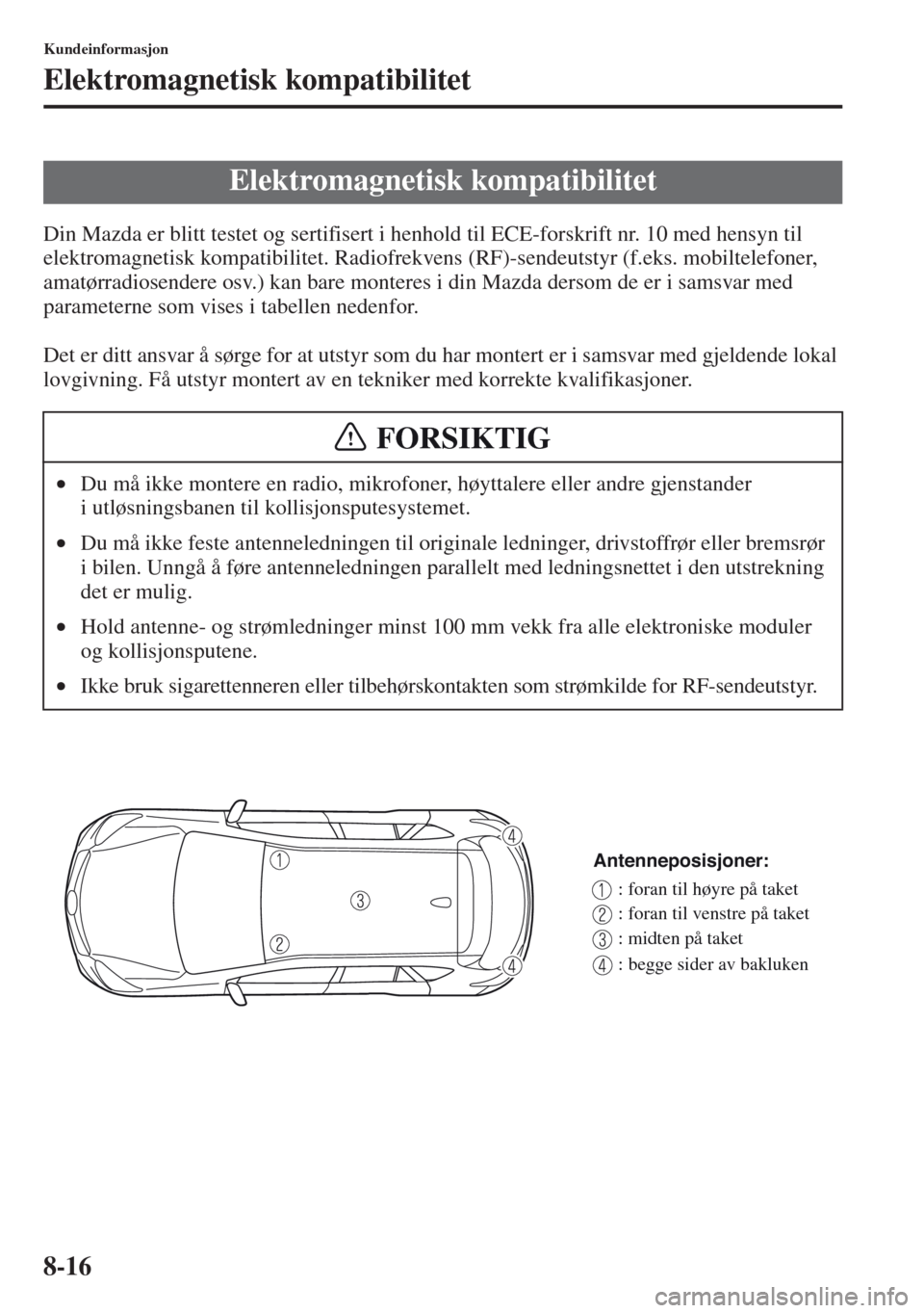 MAZDA MODEL CX-5 2013 Brukerhåndbok (in Norwegian) 8-16
Kundeinformasjon
Elektromagnetisk kompatibilitet
Din Mazda er blitt testet og sertifisert i henhold til ECE-forskrift nr. 10 med hensyn til
elektromagnetisk kompatibilitet. Radiofrekvens (RF)-se MAZDA MODEL CX-5 2013 Brukerhåndbok (in Norwegian) 8-16
Kundeinformasjon
Elektromagnetisk kompatibilitet
Din Mazda er blitt testet og sertifisert i henhold til ECE-forskrift nr. 10 med hensyn til
elektromagnetisk kompatibilitet. Radiofrekvens (RF)-se