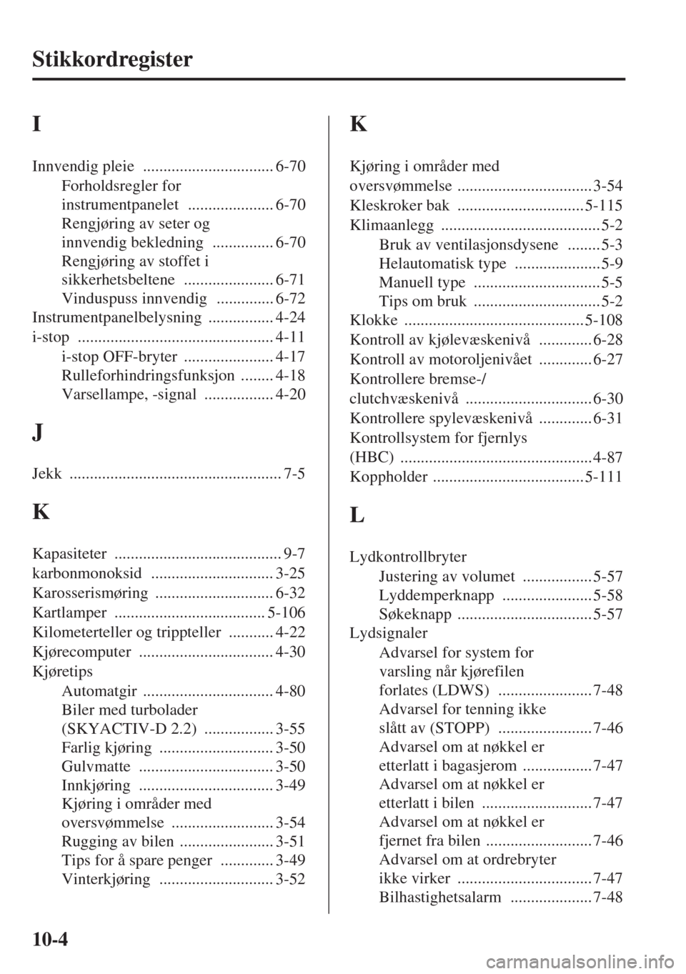 MAZDA MODEL CX-5 2013  Brukerhåndbok (in Norwegian) 10-4
Stikkordregister
I
Innvendig pleie ................................ 6-70
Forholdsregler for 
instrumentpanelet
 ..................... 6-70
Rengjøring av seter og 
innvendig bekledning
 .........