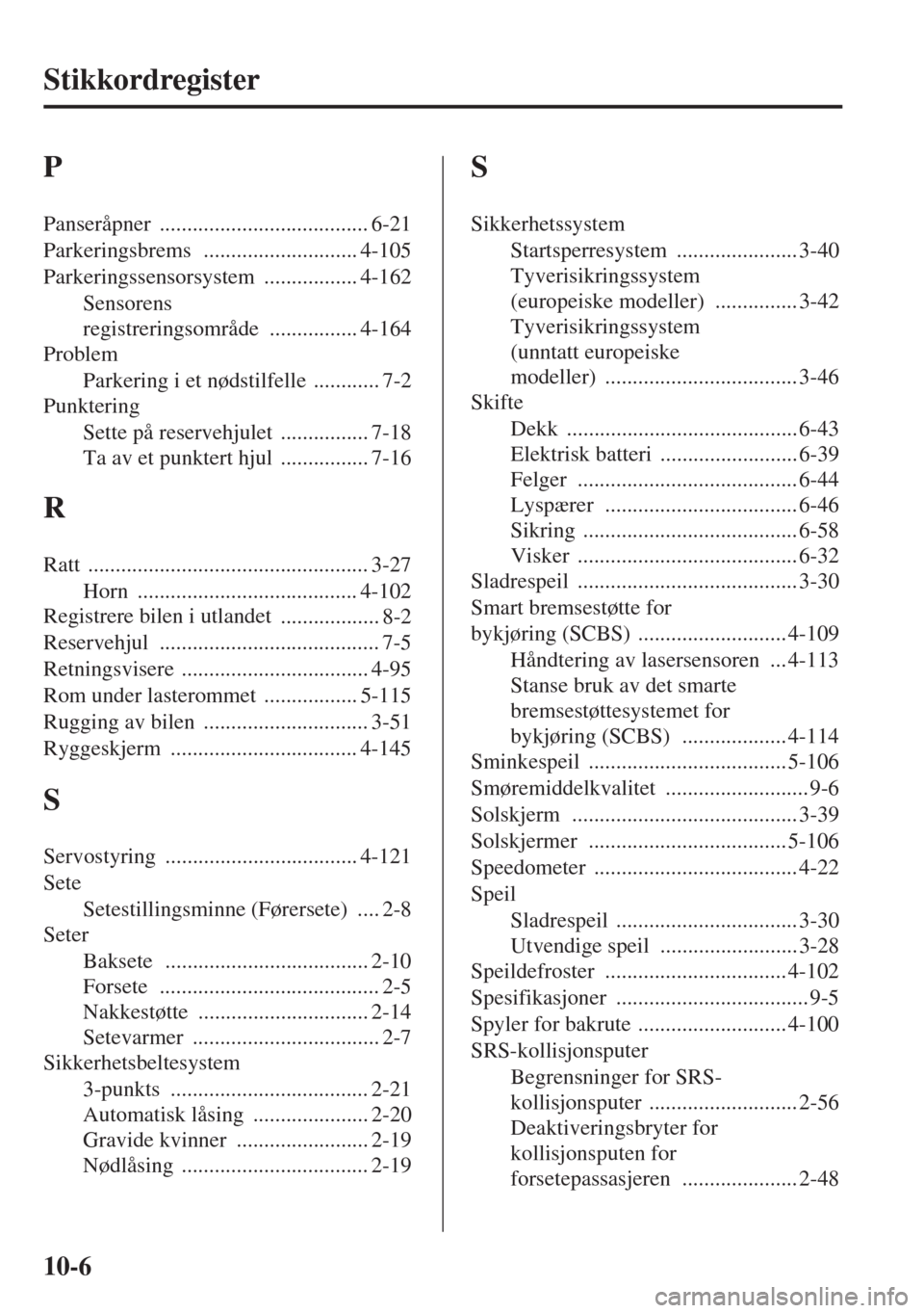 MAZDA MODEL CX-5 2013  Brukerhåndbok (in Norwegian) 10-6
Stikkordregister
P
Panseråpner ...................................... 6-21
Parkeringsbrems
 ............................ 4-105
Parkeringssensorsystem
 ................. 4-162
Sensorens 
registre