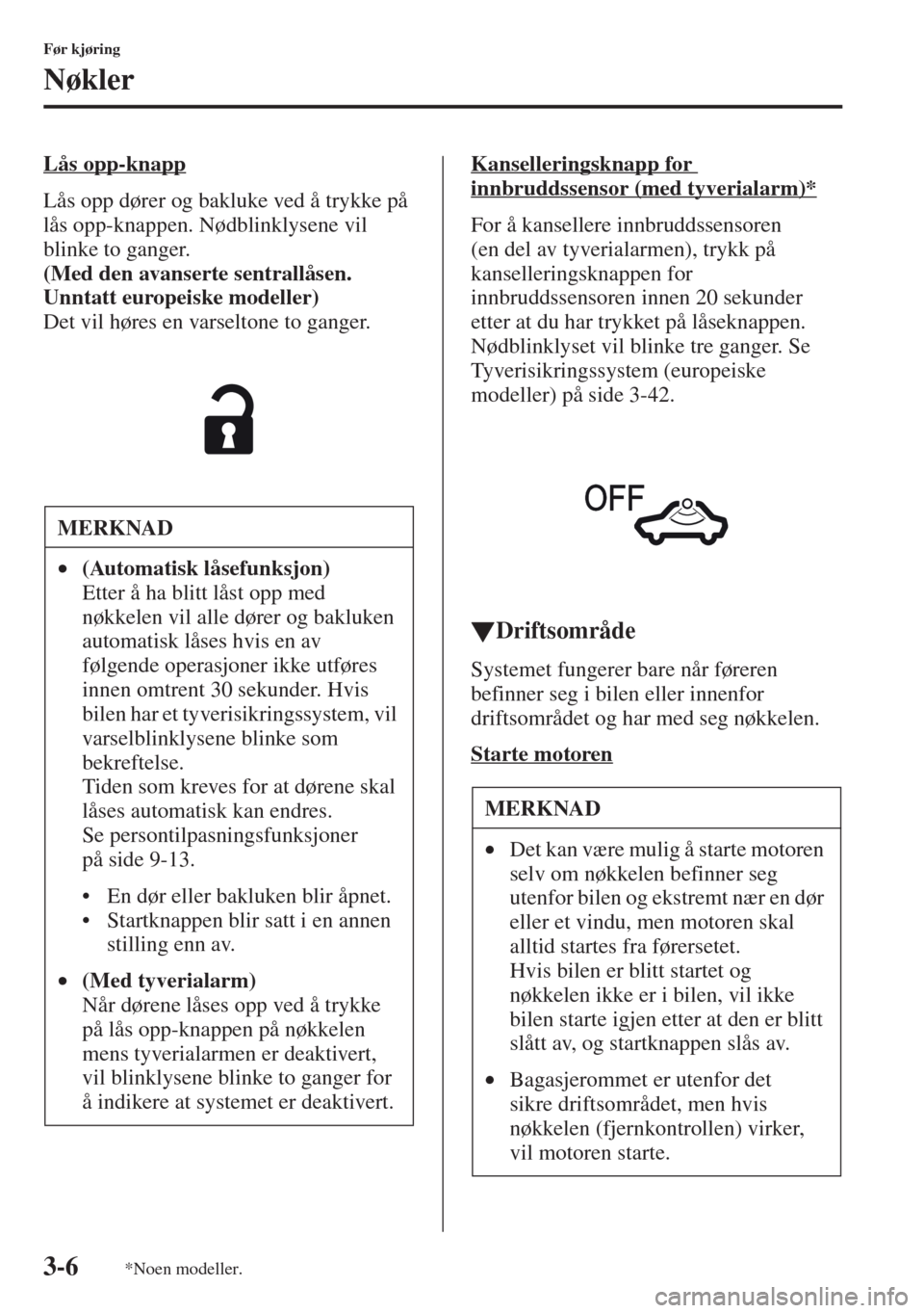 MAZDA MODEL CX-5 2013  Brukerhåndbok (in Norwegian) 3-6
Før kjøring
Nøkler
Lås opp-knapp
Lås opp dører og bakluke ved å trykke på 
lås opp-knappen. Nødblinklysene vil 
blinke to ganger.
(Med den avanserte sentrallåsen. 
Unntatt europeiske mo