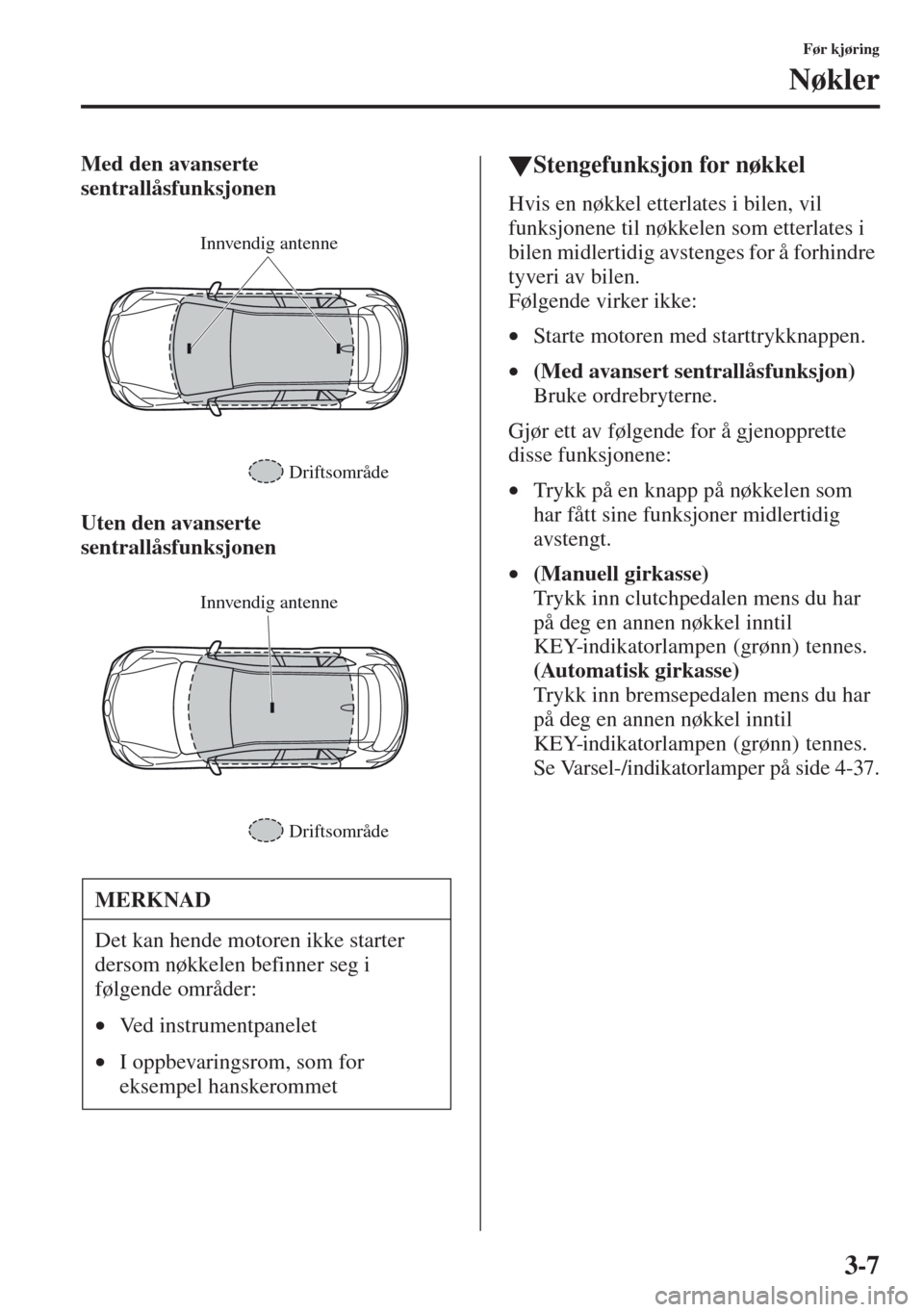 MAZDA MODEL CX-5 2013 Brukerhåndbok (in Norwegian) 3-7
Før kjøring
Nøkler
Med den avanserte
sentrallåsfunksjonen
Uten den avanserte
sentrallåsfunksjonentStengefunksjon for n MAZDA MODEL CX-5 2013 Brukerhåndbok (in Norwegian) 3-7
Før kjøring
Nøkler
Med den avanserte
sentrallåsfunksjonen
Uten den avanserte
sentrallåsfunksjonentStengefunksjon for n