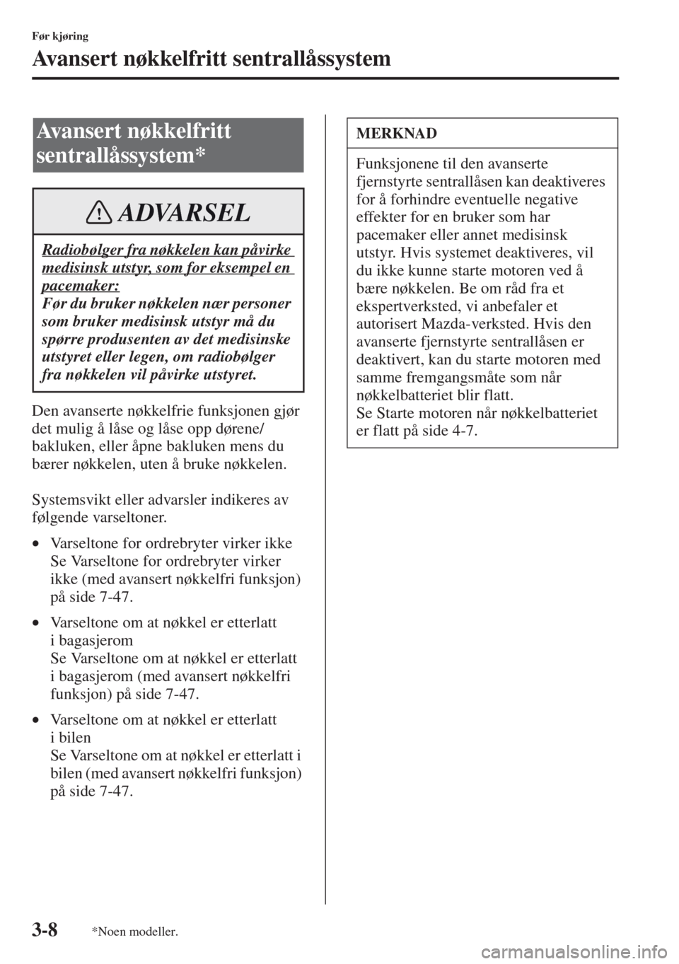 MAZDA MODEL CX-5 2013 Brukerhåndbok (in Norwegian) 3-8
Før kjøring
Avansert nøkkelfritt sentrallåssystem
Den avanserte nøkkelfrie funksjonen gjør
det mulig å låse og låse opp dørene/
bakluken, eller åpne bakluken mens du
bærer nøkkelen, MAZDA MODEL CX-5 2013 Brukerhåndbok (in Norwegian) 3-8
Før kjøring
Avansert nøkkelfritt sentrallåssystem
Den avanserte nøkkelfrie funksjonen gjør
det mulig å låse og låse opp dørene/
bakluken, eller åpne bakluken mens du
bærer nøkkelen,
