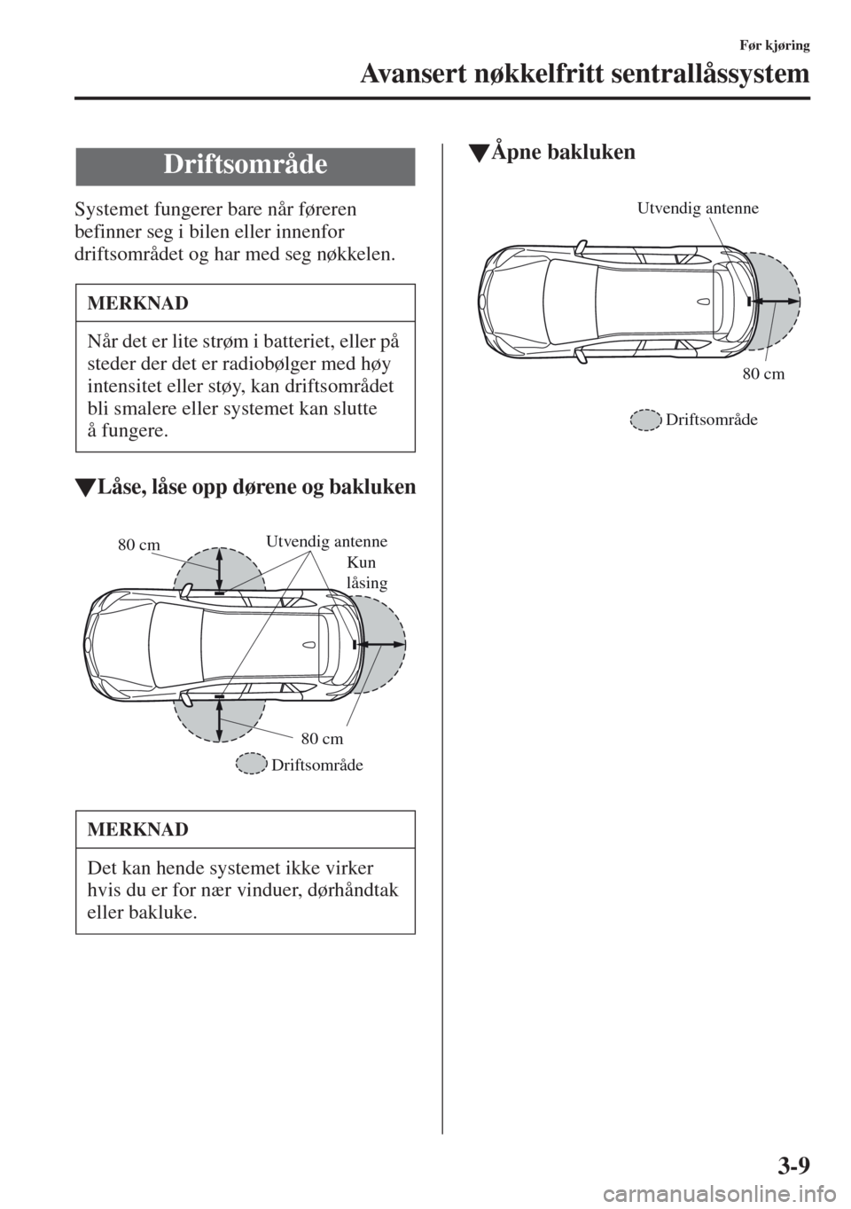MAZDA MODEL CX-5 2013 Brukerhåndbok (in Norwegian) 3-9
Før kjøring
Avansert nøkkelfritt sentrallåssystem
Systemet fungerer bare når føreren
befinner seg i bilen eller innenfor
driftsområdet og har med seg nøkkelen.
tLåse, låse opp dørene MAZDA MODEL CX-5 2013 Brukerhåndbok (in Norwegian) 3-9
Før kjøring
Avansert nøkkelfritt sentrallåssystem
Systemet fungerer bare når føreren
befinner seg i bilen eller innenfor
driftsområdet og har med seg nøkkelen.
tLåse, låse opp dørene