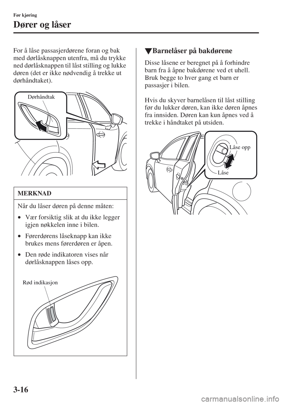 MAZDA MODEL CX-5 2013 Brukerhåndbok (in Norwegian) 3-16
Før kjøring
Dører og låser
For å låse passasjerdørene foran og bak
med dørlåsknappen utenfra, må du trykke
ned dørlåsknappen til låst stilling og lukke
døren (det er ikke nødven MAZDA MODEL CX-5 2013 Brukerhåndbok (in Norwegian) 3-16
Før kjøring
Dører og låser
For å låse passasjerdørene foran og bak
med dørlåsknappen utenfra, må du trykke
ned dørlåsknappen til låst stilling og lukke
døren (det er ikke nødven