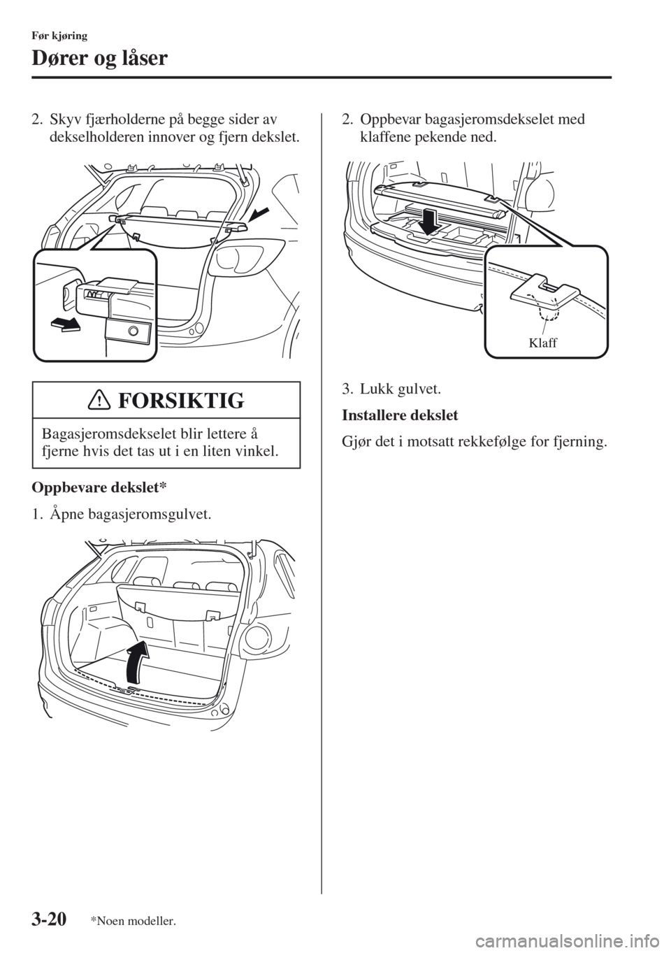 MAZDA MODEL CX-5 2013  Brukerhåndbok (in Norwegian) 3-20
Før kjøring
Dører og låser
2. Skyv fjærholderne på begge sider av 
dekselholderen innover og fjern dekslet.
Oppbevare dekslet*
1. Åpne bagasjeromsgulvet.2. Oppbevar bagasjeromsdekselet med