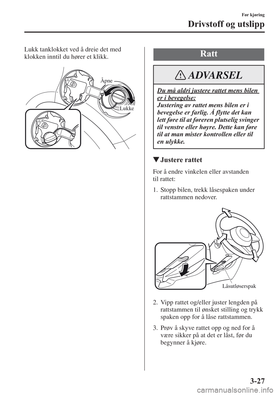 MAZDA MODEL CX-5 2013  Brukerhåndbok (in Norwegian) 3-27
Før kjøring
Drivstoff og utslipp
Lukk tanklokket ved å dreie det med 
klokken inntil du hører et klikk.
Justere rattet
For å endre vinkelen eller avstanden 
tilrattet:
1.Stopp bilen, trekk 